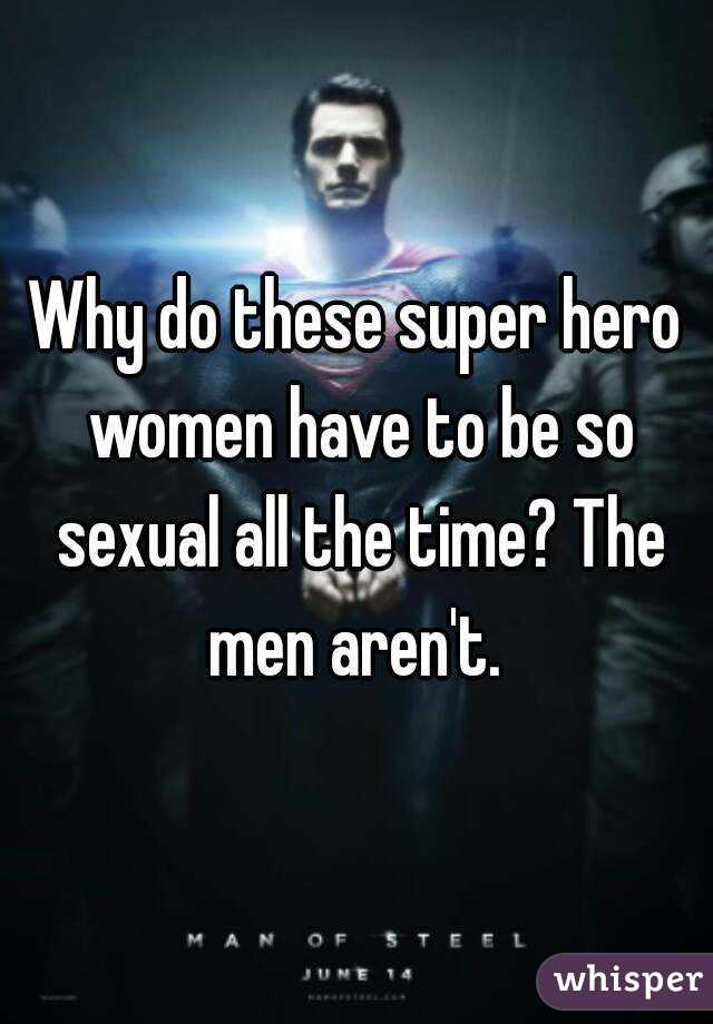 Why do these super hero women have to be so sexual all the time? The men aren't. 