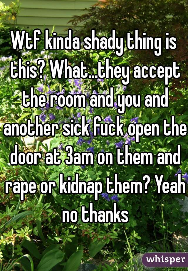 Wtf kinda shady thing is this? What...they accept the room and you and another sick fuck open the door at 3am on them and rape or kidnap them? Yeah no thanks