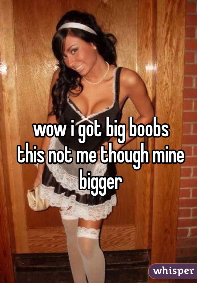 wow i got big boobs
this not me though mine bigger
