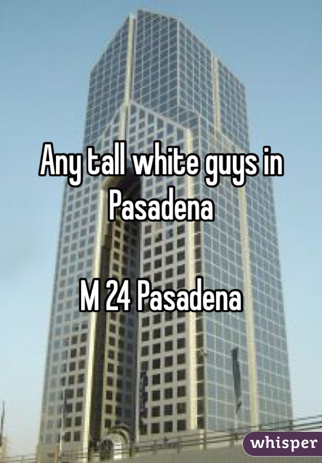 Any tall white guys in Pasadena 

M 24 Pasadena 