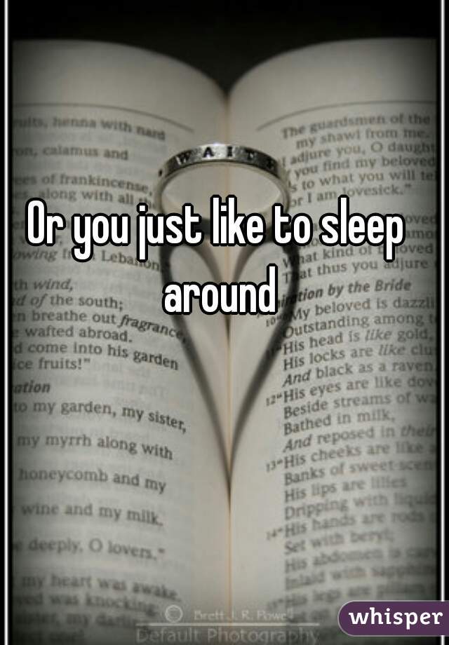 Or you just like to sleep around