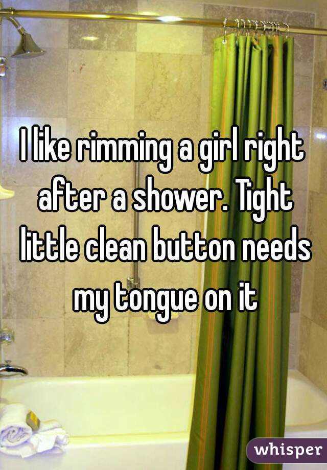 I like rimming a girl right after a shower. Tight little clean button needs my tongue on it