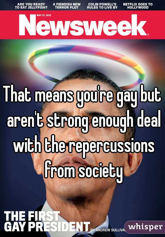 That means you're gay but aren't strong enough deal with the repercussions from society