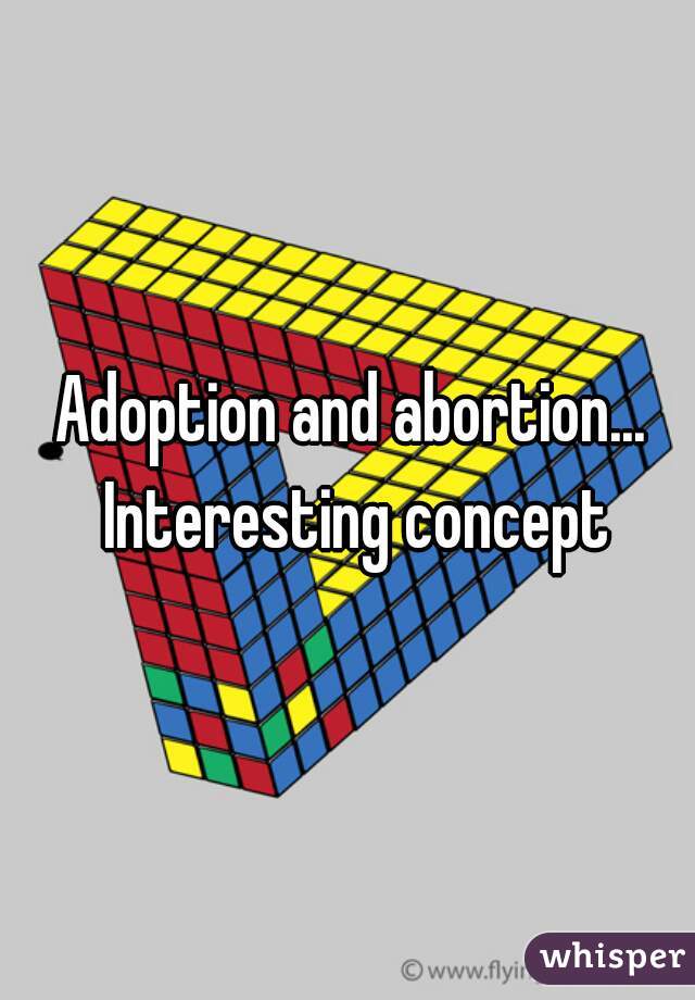 Adoption and abortion... Interesting concept