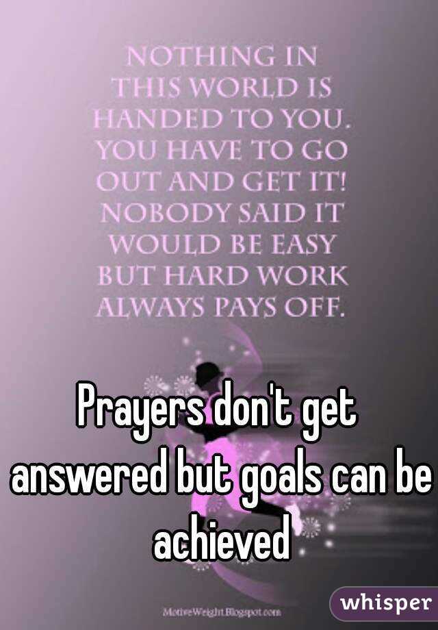 Prayers don't get answered but goals can be achieved