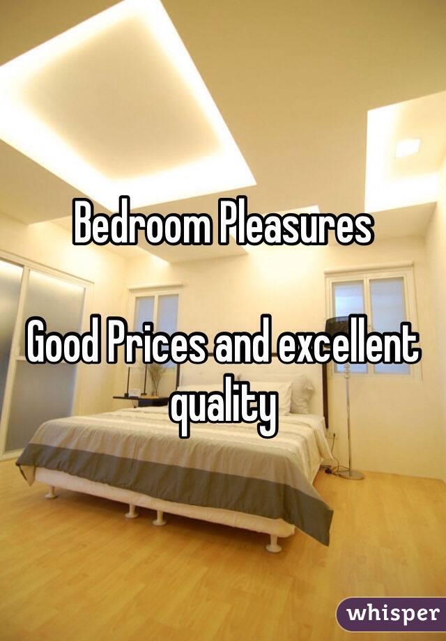 Bedroom Pleasures

Good Prices and excellent quality