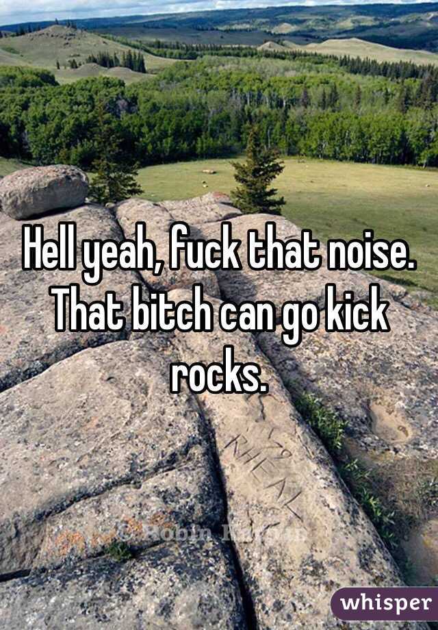 Hell yeah, fuck that noise. That bitch can go kick rocks. 