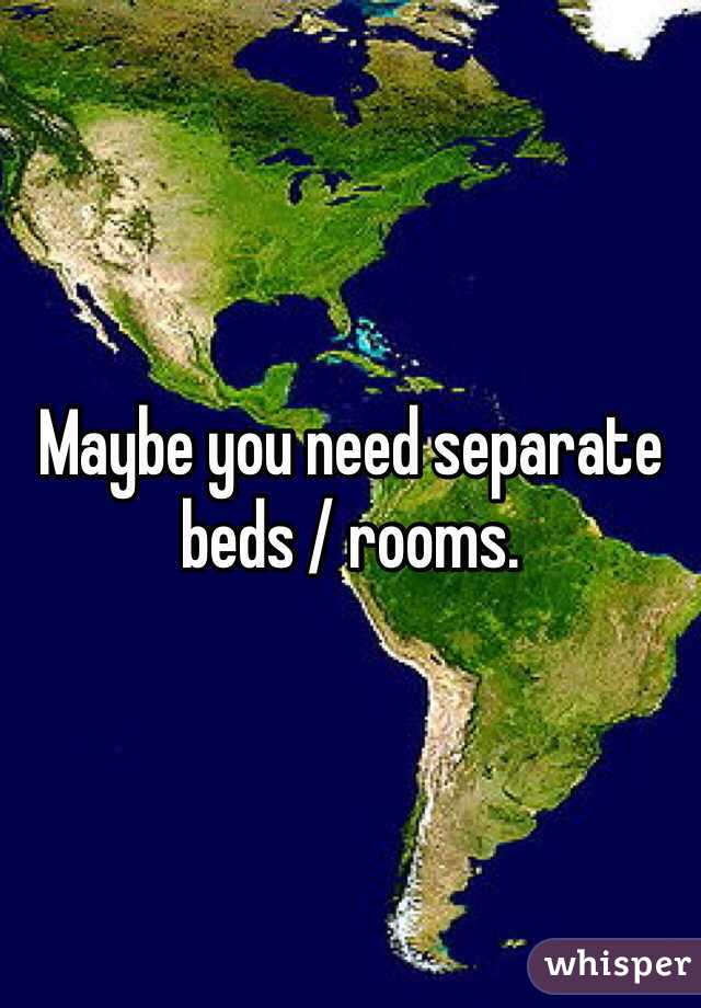 Maybe you need separate beds / rooms. 