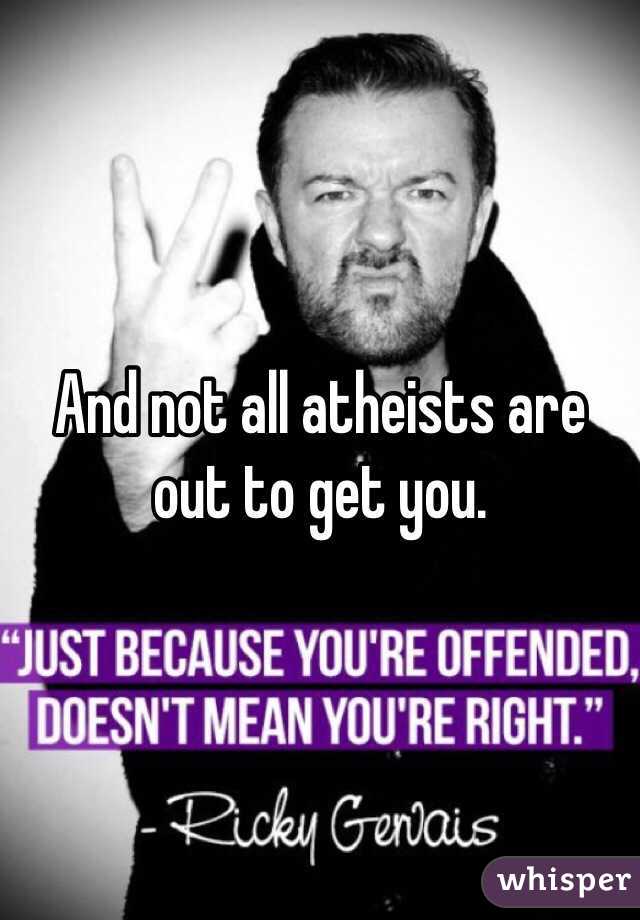 And not all atheists are out to get you.