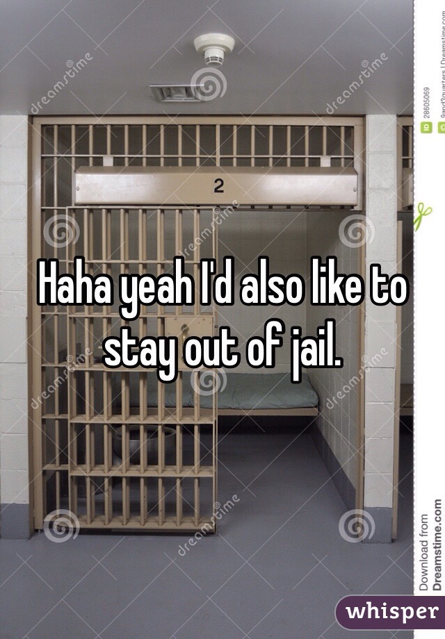 Haha yeah I'd also like to stay out of jail. 