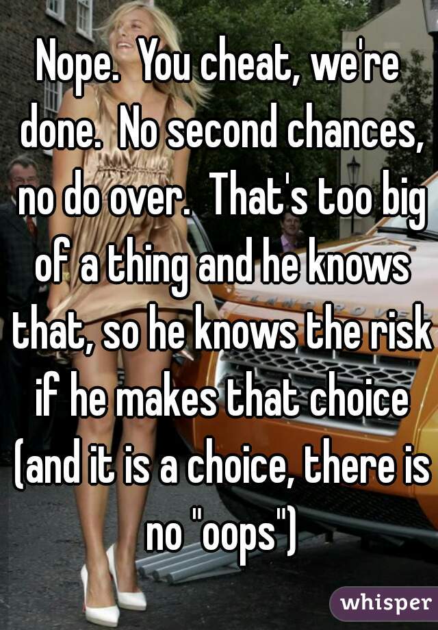 Nope.  You cheat, we're done.  No second chances, no do over.  That's too big of a thing and he knows that, so he knows the risk if he makes that choice (and it is a choice, there is no "oops")