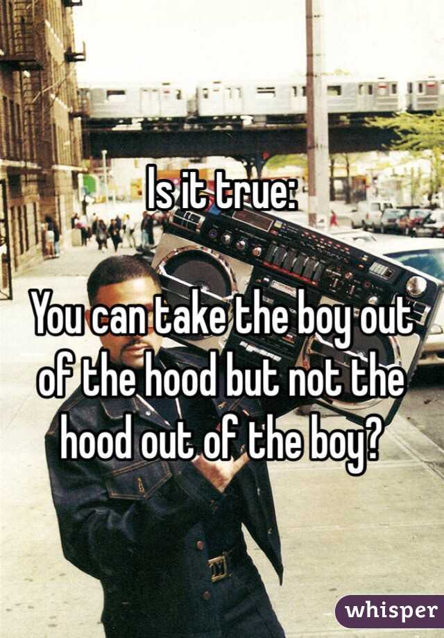 Is It True You Can Take The Boy Out Of The Hood But Not The Hood Out Of The Boy 8635