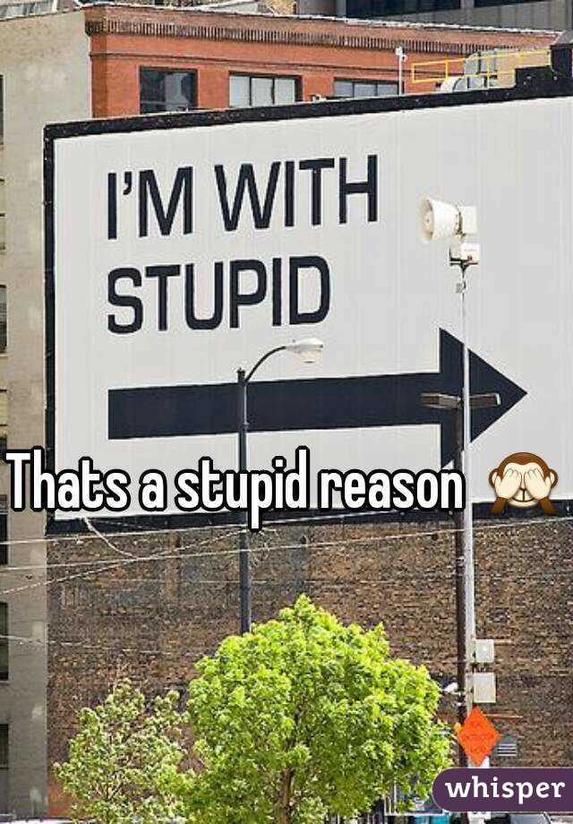 Thats a stupid reason 🙈 