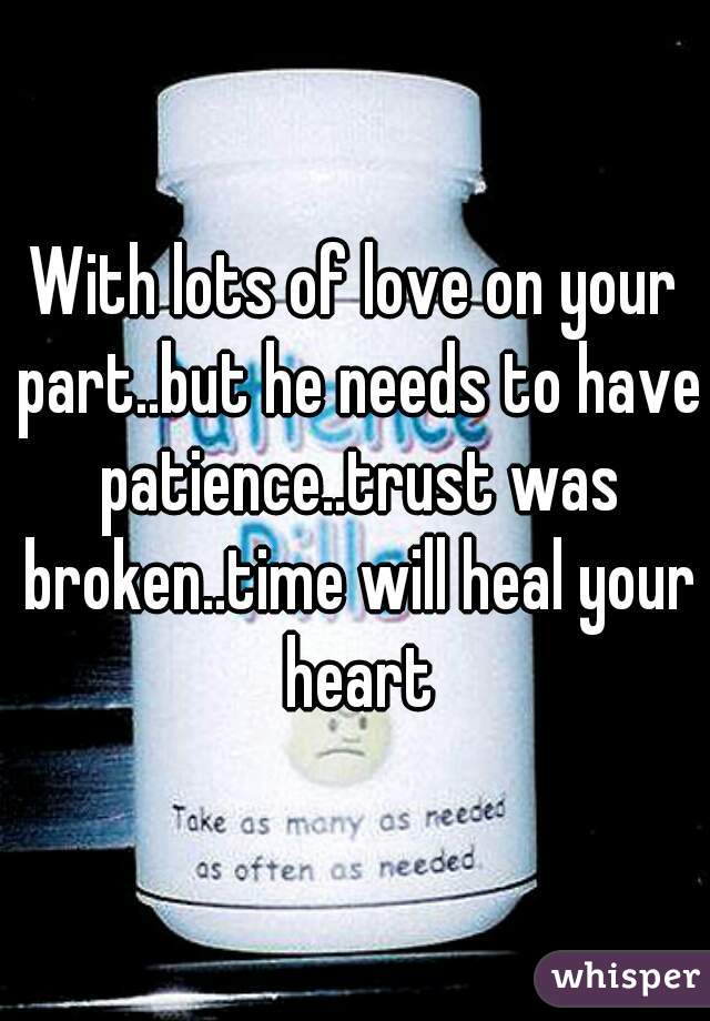 With lots of love on your part..but he needs to have patience..trust was broken..time will heal your heart