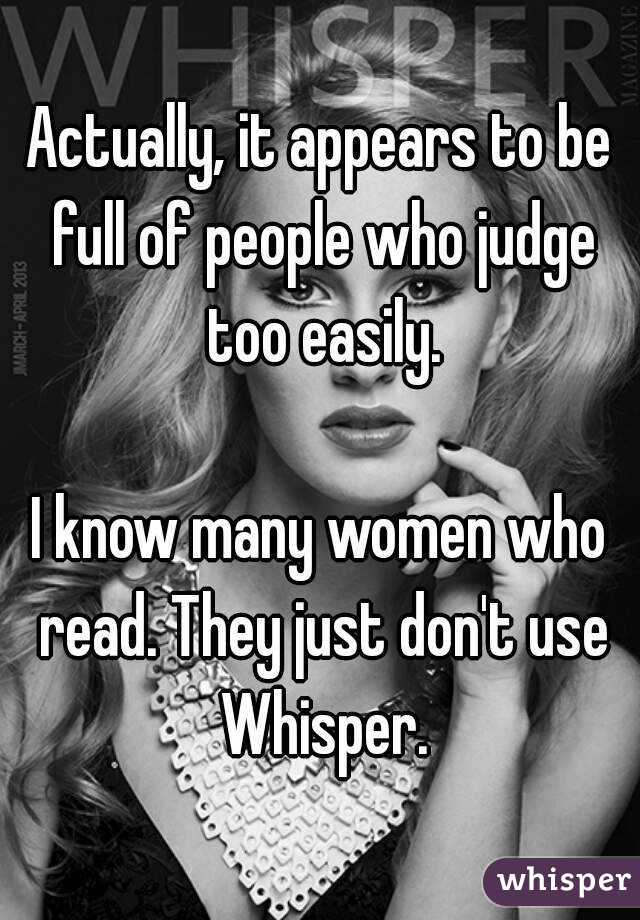 Actually, it appears to be full of people who judge too easily.

I know many women who read. They just don't use Whisper.