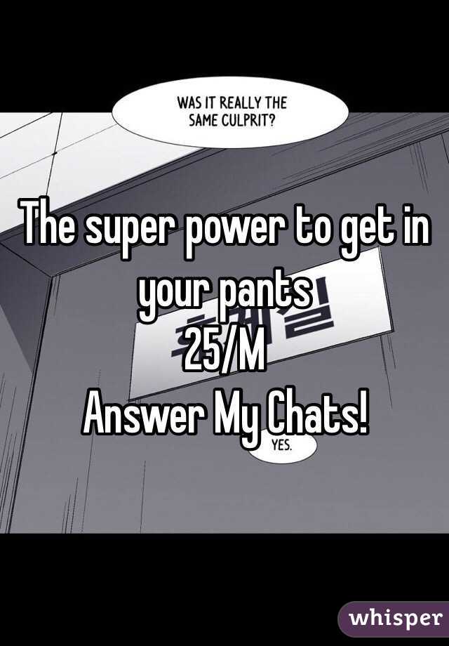 The super power to get in your pants
25/M
Answer My Chats!  