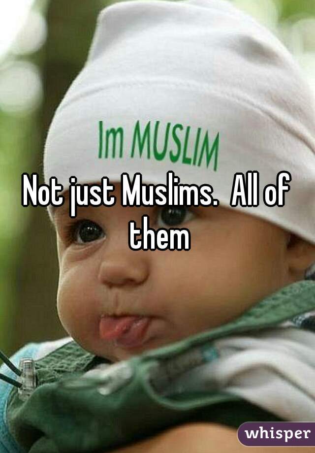 Not just Muslims.  All of them