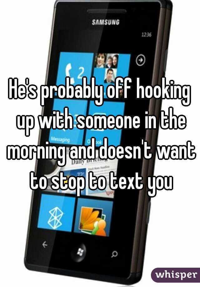 He's probably off hooking up with someone in the morning and doesn't want to stop to text you