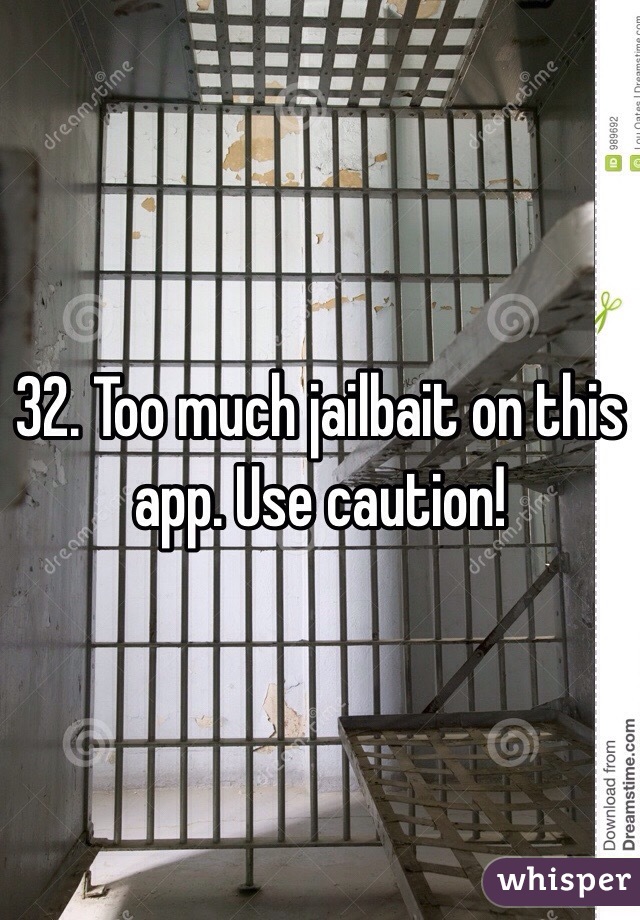 32. Too much jailbait on this app. Use caution!