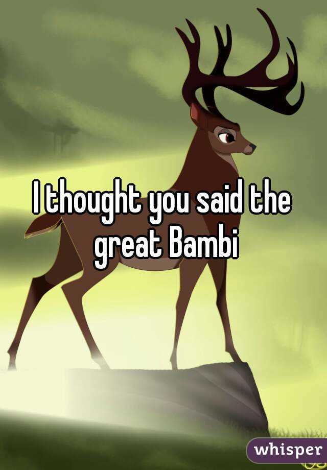 I thought you said the great Bambi