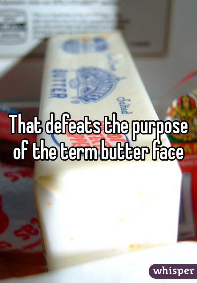 That defeats the purpose of the term butter face 