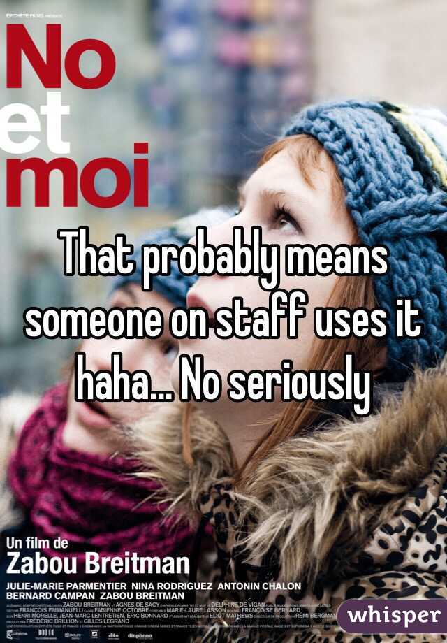 That probably means someone on staff uses it haha... No seriously