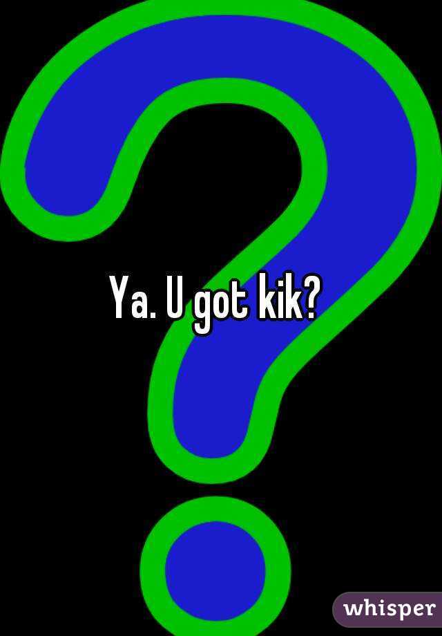 Ya. U got kik? 