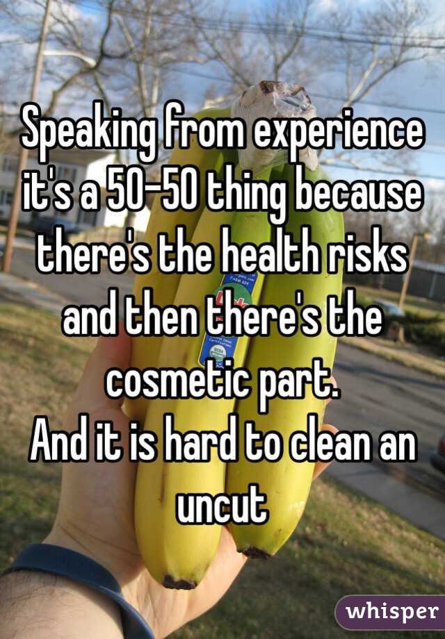 Speaking from experience it's a 50-50 thing because there's the health risks and then there's the cosmetic part. 
And it is hard to clean an uncut