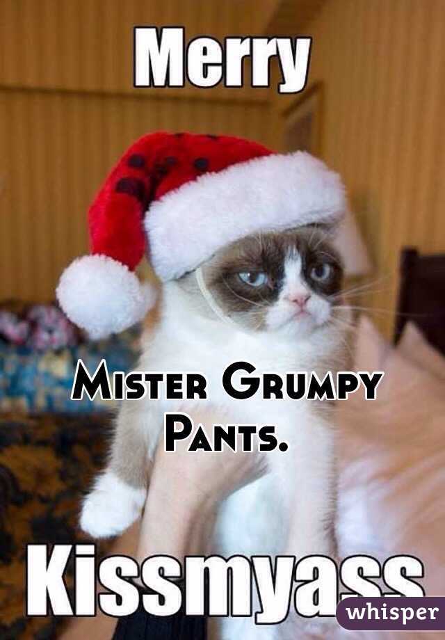 Mister Grumpy Pants. 