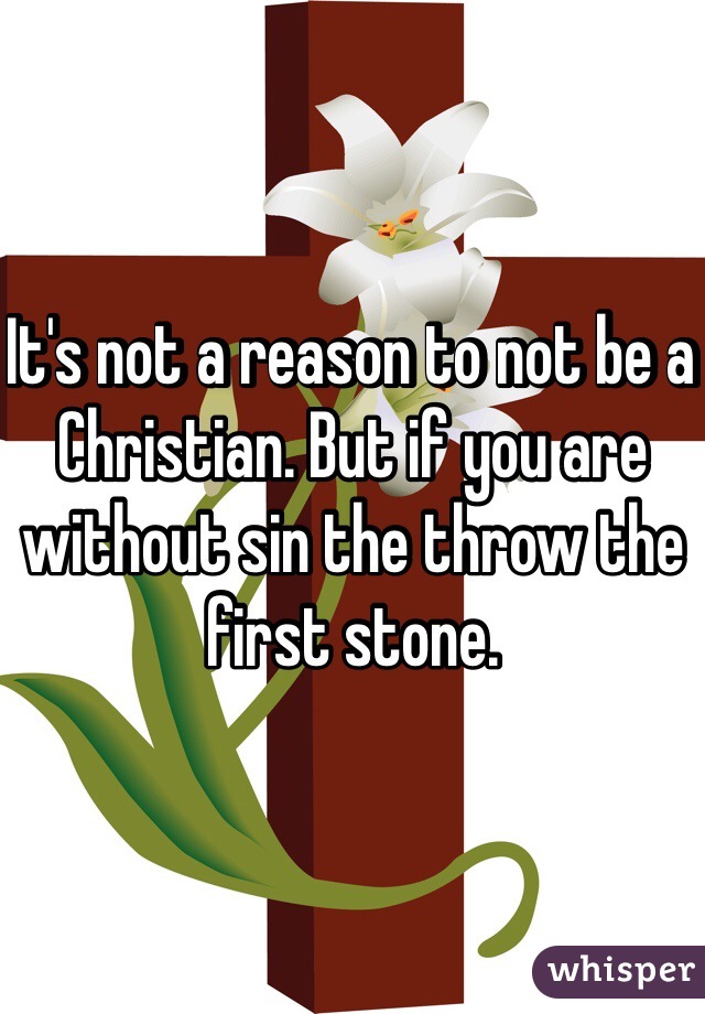 It's not a reason to not be a Christian. But if you are without sin the throw the first stone. 