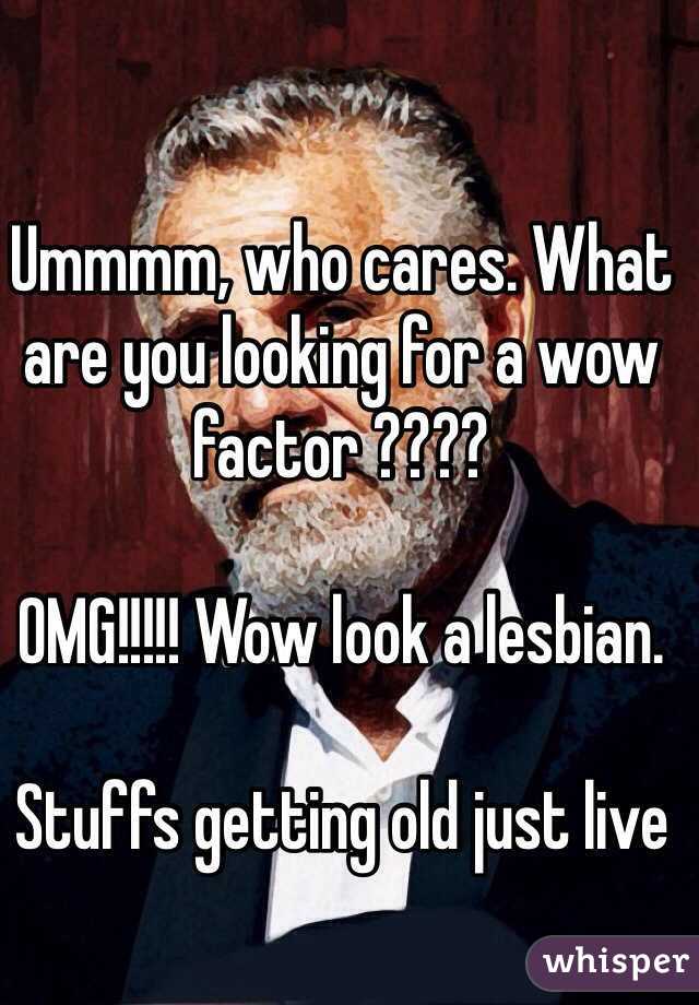 Ummmm, who cares. What are you looking for a wow factor ????

OMG!!!!! Wow look a lesbian. 

Stuffs getting old just live