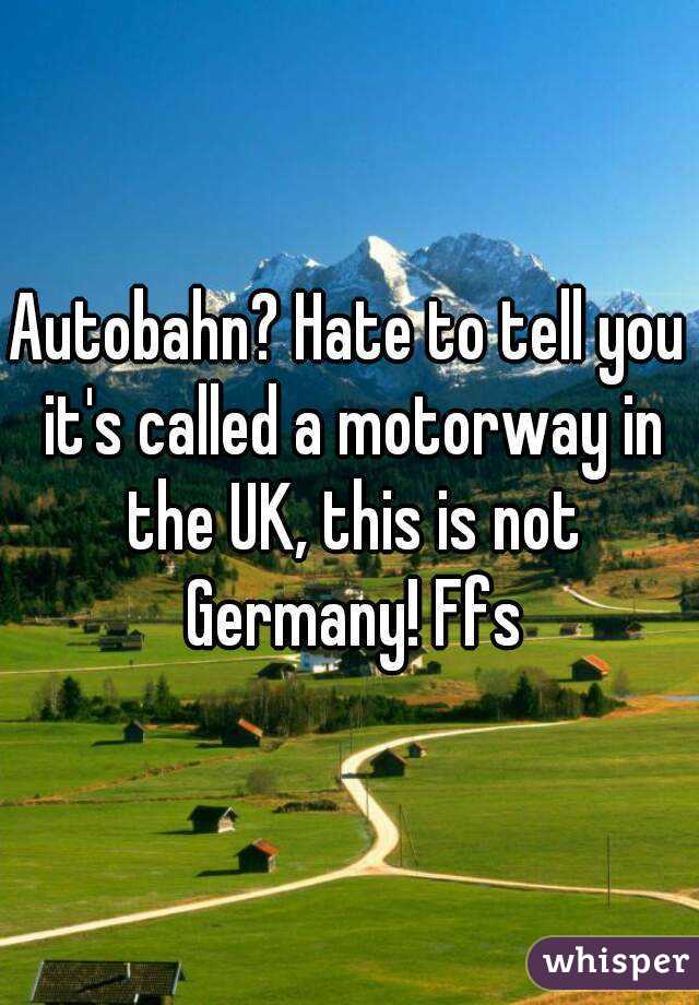 Autobahn? Hate to tell you it's called a motorway in the UK, this is not Germany! Ffs