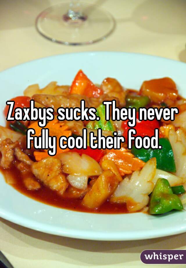Zaxbys sucks. They never fully cool their food.