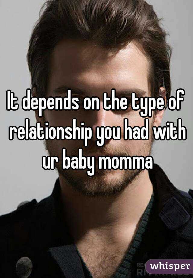 It depends on the type of relationship you had with ur baby momma