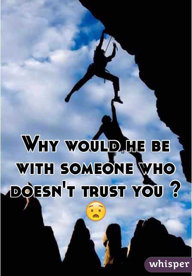 Why would he be with someone who doesn't trust you ?😧