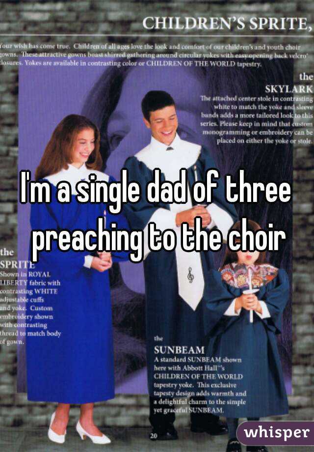 I'm a single dad of three preaching to the choir