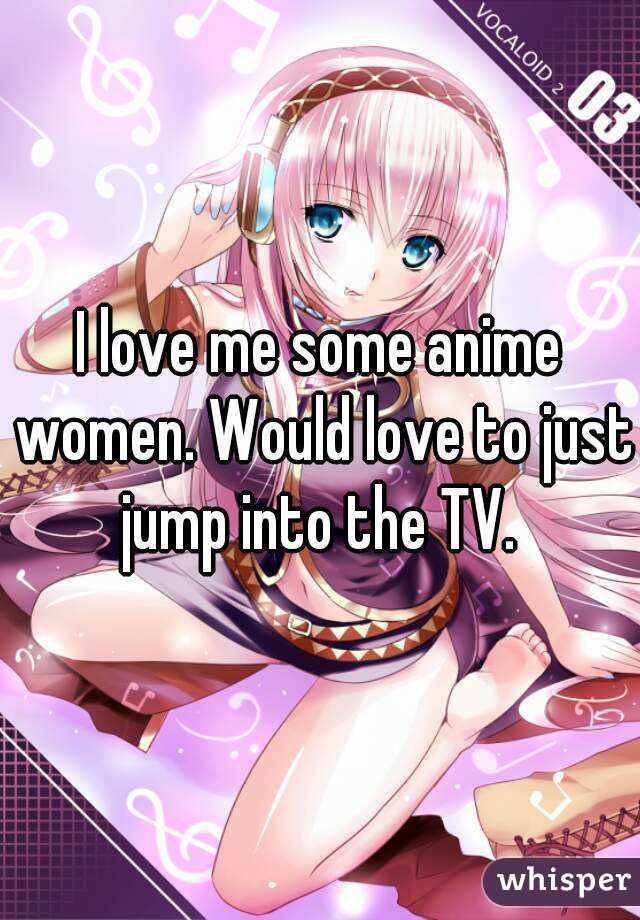 I love me some anime women. Would love to just jump into the TV. 