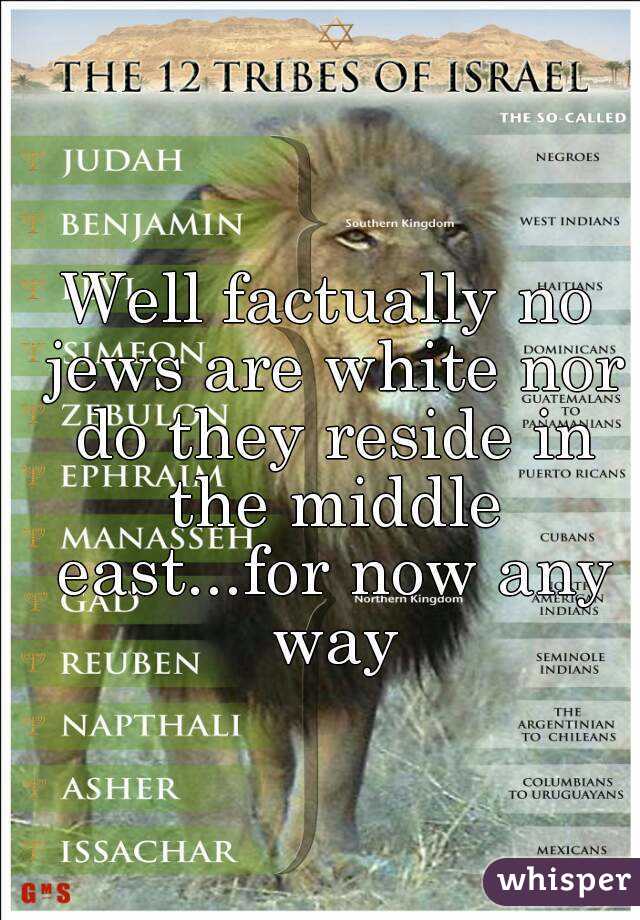 Well factually no jews are white nor do they reside in the middle east...for now any way