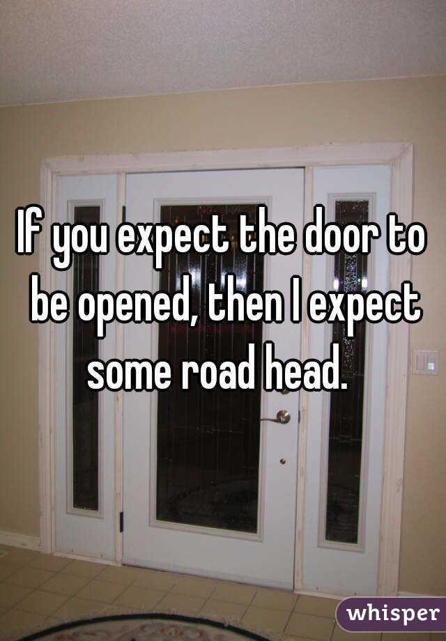If you expect the door to be opened, then I expect some road head.  