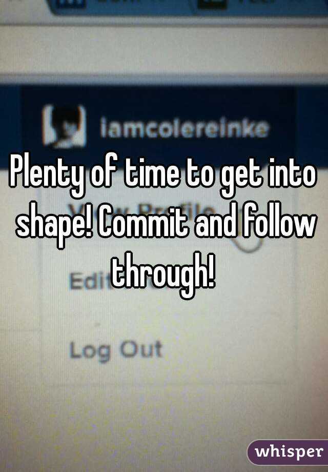 Plenty of time to get into shape! Commit and follow through! 