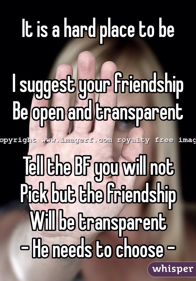 It is a hard place to be

I suggest your friendship
Be open and transparent

Tell the BF you will not 
Pick but the friendship
Will be transparent
- He needs to choose -