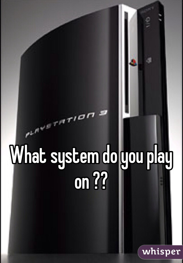 What system do you play on ??