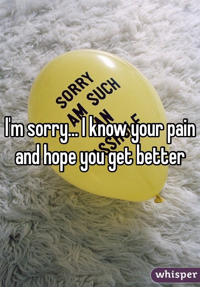 I'm sorry... I know your pain and hope you get better