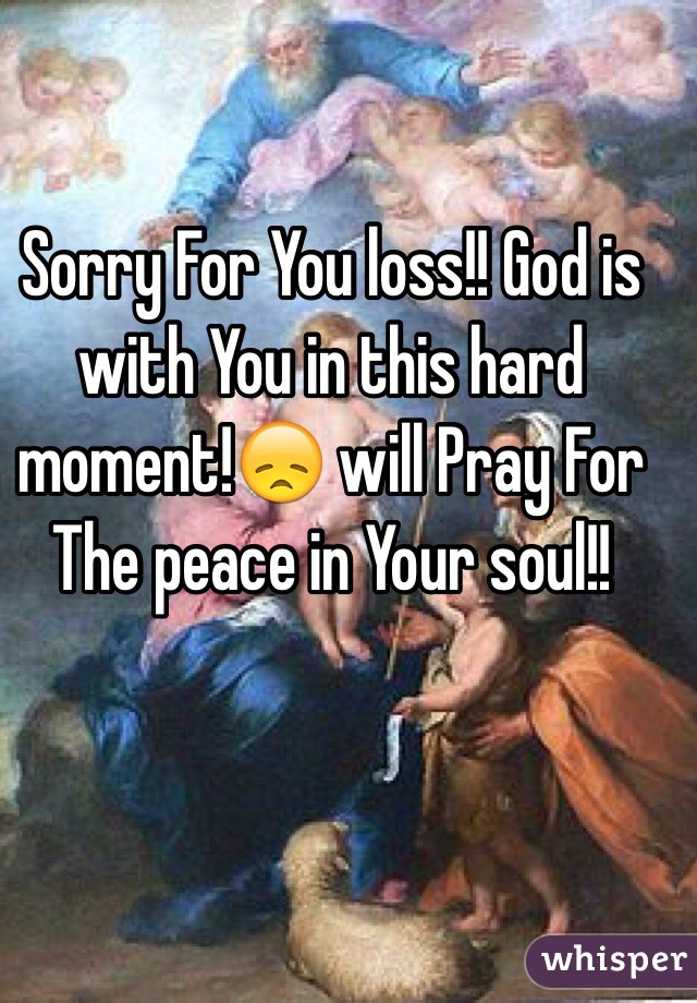 Sorry For You loss!! God is with You in this hard moment!😞 will Pray For The peace in Your soul!!