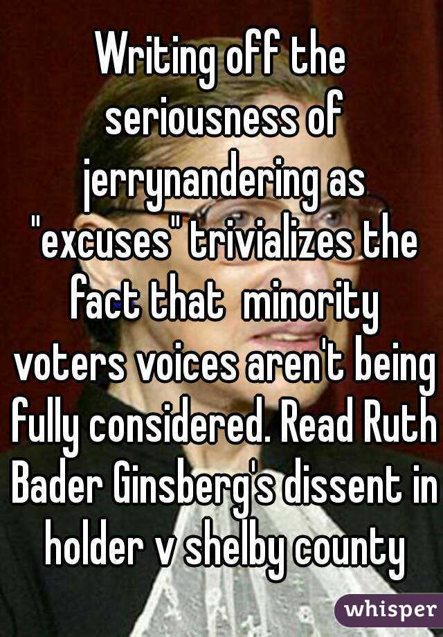 Writing off the seriousness of jerrynandering as "excuses" trivializes the fact that  minority voters voices aren't being fully considered. Read Ruth Bader Ginsberg's dissent in holder v shelby county