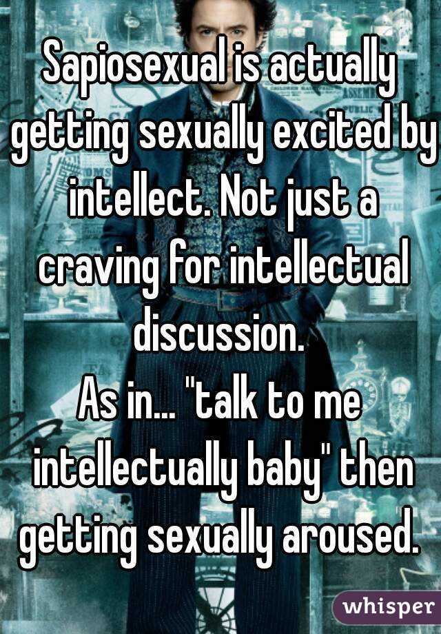 Sapiosexual is actually getting sexually excited by intellect. Not just a craving for intellectual discussion. 
As in... "talk to me intellectually baby" then getting sexually aroused. 