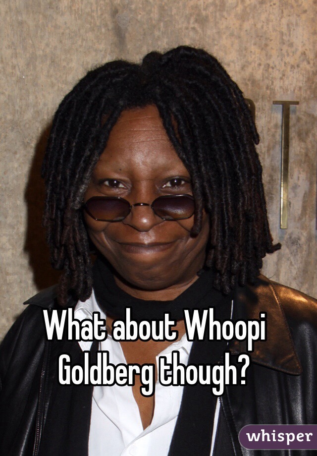 What about Whoopi Goldberg though?