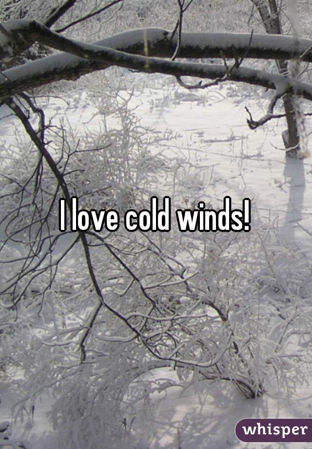 I love cold winds!