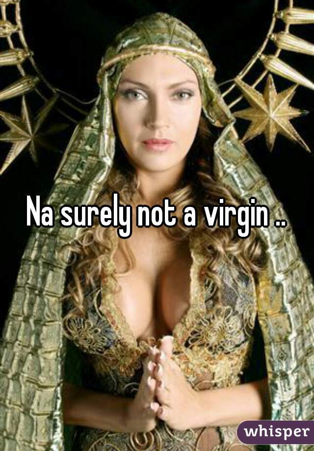 Na surely not a virgin ..