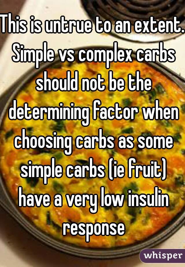 This is untrue to an extent. Simple vs complex carbs should not be the determining factor when choosing carbs as some simple carbs (ie fruit) have a very low insulin response
